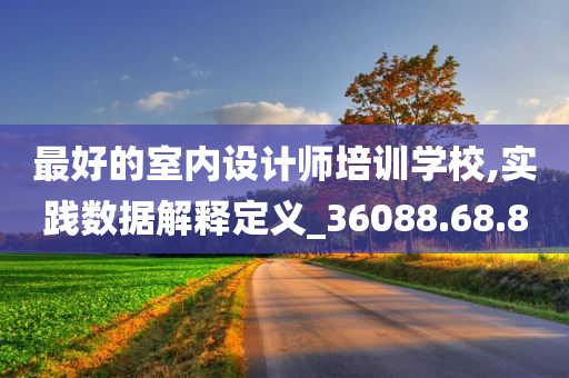 最好的室内设计师培训学校,实践数据解释定义_36088.68.80