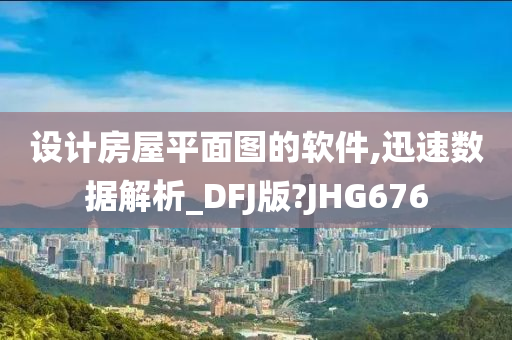 设计房屋平面图的软件,迅速数据解析_DFJ版?JHG676