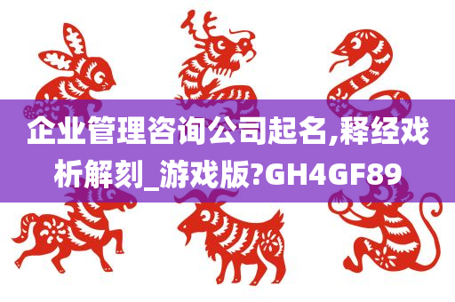 企业管理咨询公司起名,释经戏析解刻_游戏版?GH4GF89