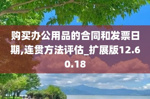 购买办公用品的合同和发票日期,连贯方法评估_扩展版12.60.18