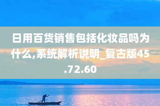 日用百货销售包括化妆品吗为什么,系统解析说明_复古版45.72.60