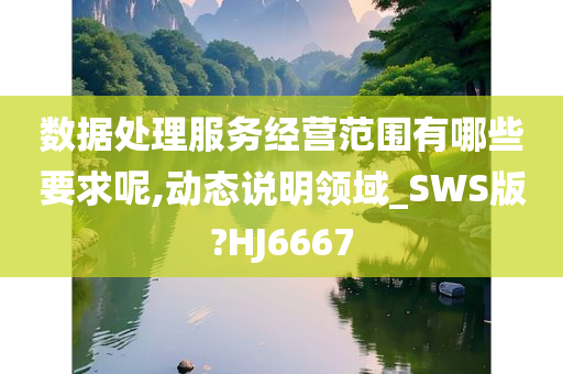 数据处理服务经营范围有哪些要求呢,动态说明领域_SWS版?HJ6667