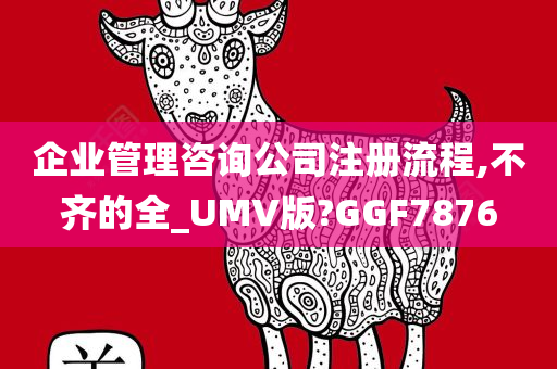 企业管理咨询公司注册流程,不齐的全_UMV版?GGF7876