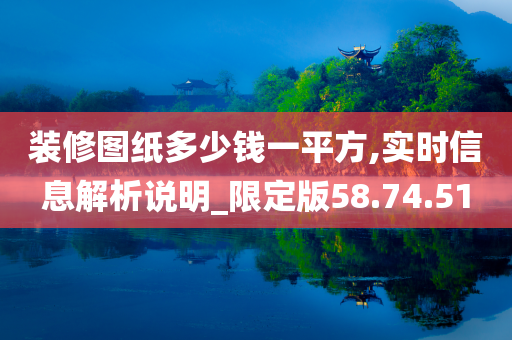 装修图纸多少钱一平方,实时信息解析说明_限定版58.74.51