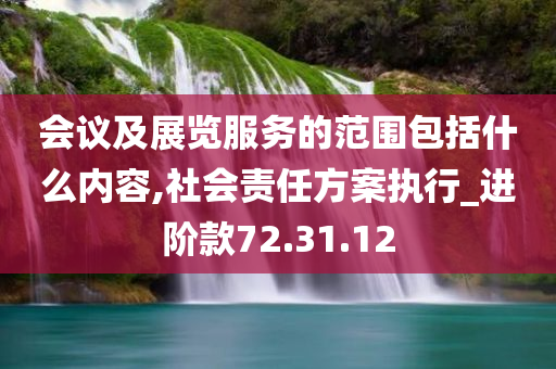 会议及展览服务的范围包括什么内容,社会责任方案执行_进阶款72.31.12