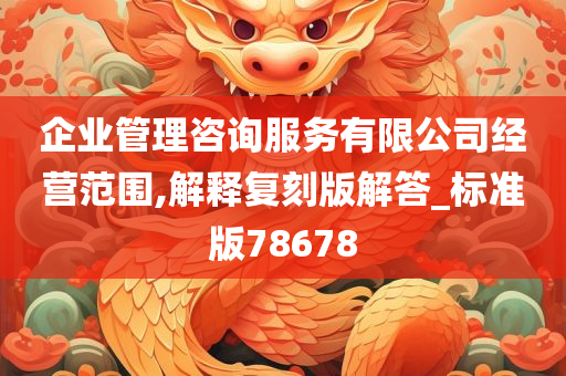 企业管理咨询服务有限公司经营范围,解释复刻版解答_标准版78678