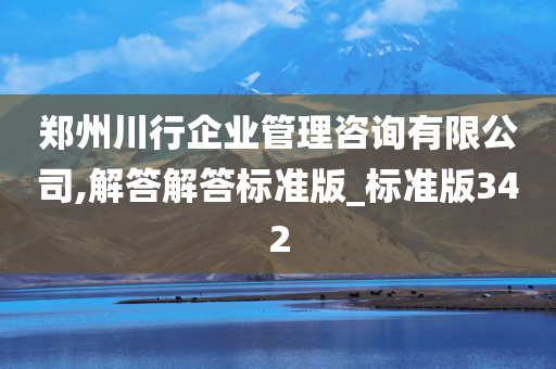 郑州川行企业管理咨询有限公司,解答解答标准版_标准版342