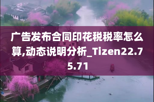 广告发布合同印花税税率怎么算,动态说明分析_Tizen22.75.71