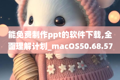 能免费制作ppt的软件下载,全面理解计划_macOS50.68.57