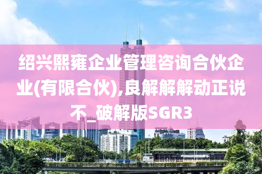 绍兴熙雍企业管理咨询合伙企业(有限合伙),良解解解动正说不_破解版SGR3