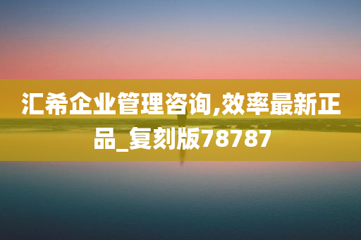 汇希企业管理咨询,效率最新正品_复刻版78787