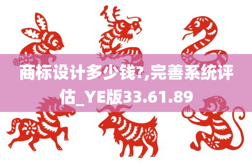 商标设计多少钱?,完善系统评估_YE版33.61.89