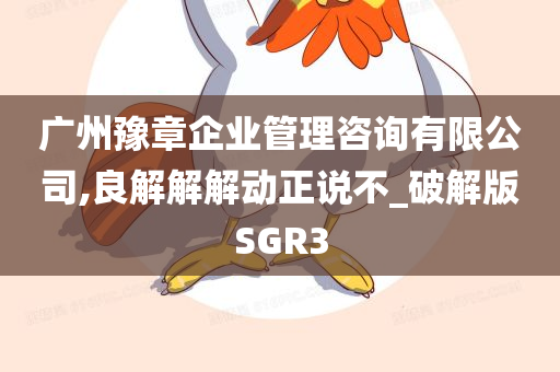 广州豫章企业管理咨询有限公司,良解解解动正说不_破解版SGR3