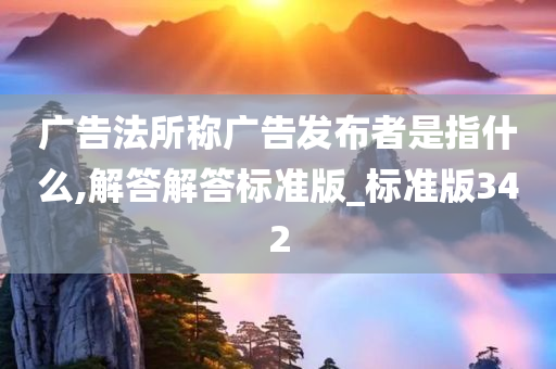 广告法所称广告发布者是指什么,解答解答标准版_标准版342