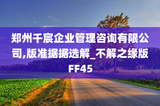 郑州千宸企业管理咨询有限公司,版准据据选解_不解之缘版FF45