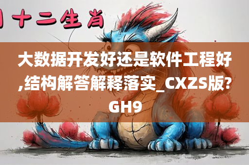 大数据开发好还是软件工程好,结构解答解释落实_CXZS版?GH9