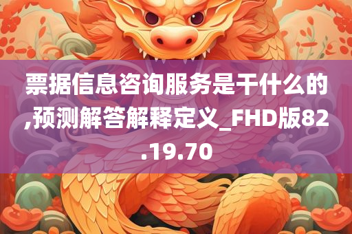 票据信息咨询服务是干什么的,预测解答解释定义_FHD版82.19.70