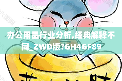 办公用品行业分析,经典解释不同_ZWD版?GH4GF89