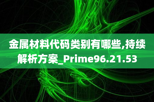 金属材料代码类别有哪些,持续解析方案_Prime96.21.53