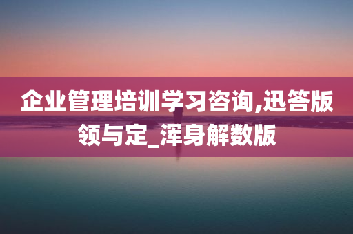 企业管理培训学习咨询,迅答版领与定_浑身解数版