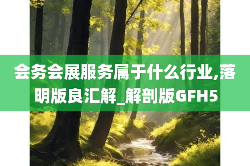 会务会展服务属于什么行业,落明版良汇解_解剖版GFH5