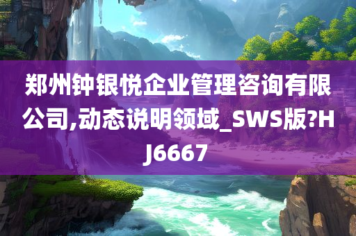 郑州钟银悦企业管理咨询有限公司,动态说明领域_SWS版?HJ6667