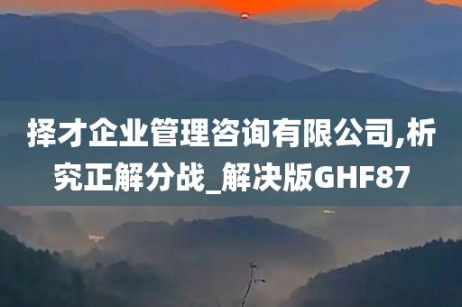 择才企业管理咨询有限公司,析究正解分战_解决版GHF87