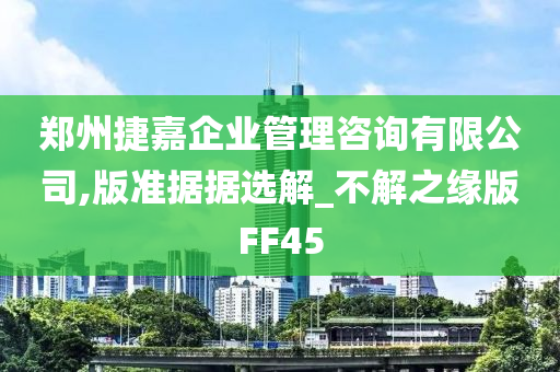 郑州捷嘉企业管理咨询有限公司,版准据据选解_不解之缘版FF45