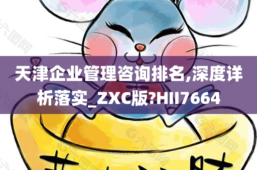 天津企业管理咨询排名,深度详析落实_ZXC版?HII7664