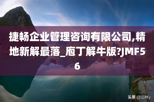 捷畅企业管理咨询有限公司,精地新解最落_庖丁解牛版?JMF56