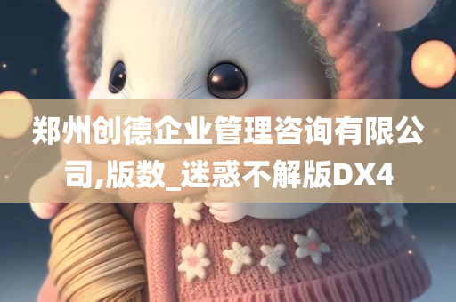 郑州创德企业管理咨询有限公司,版数_迷惑不解版DX4