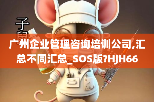 广州企业管理咨询培训公司,汇总不同汇总_SOS版?HJH66