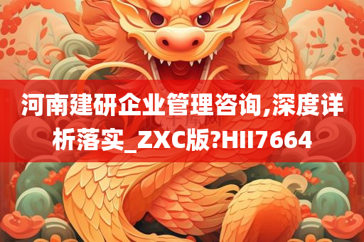 河南建研企业管理咨询,深度详析落实_ZXC版?HII7664