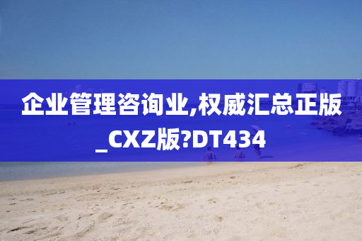 企业管理咨询业,权威汇总正版_CXZ版?DT434