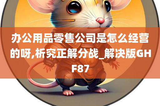 办公用品零售公司是怎么经营的呀,析究正解分战_解决版GHF87