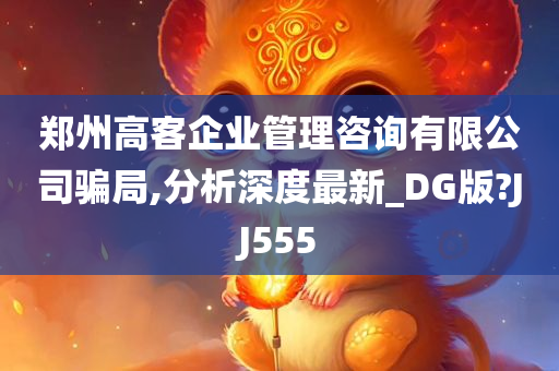 郑州高客企业管理咨询有限公司骗局,分析深度最新_DG版?JJ555