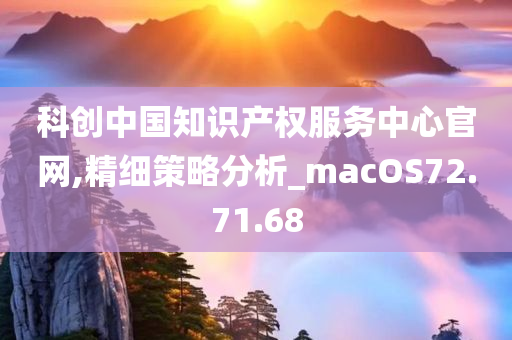 科创中国知识产权服务中心官网,精细策略分析_macOS72.71.68