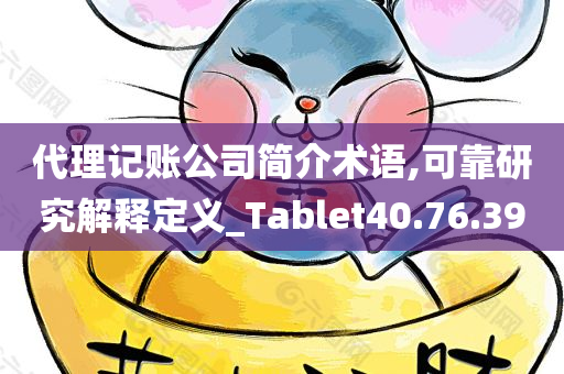 代理记账公司简介术语,可靠研究解释定义_Tablet40.76.39