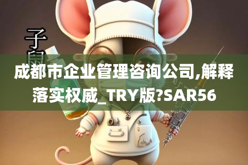 成都市企业管理咨询公司,解释落实权威_TRY版?SAR56