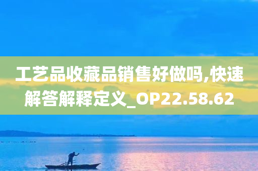 工艺品收藏品销售好做吗,快速解答解释定义_OP22.58.62