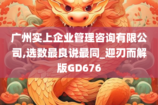 广州实上企业管理咨询有限公司,选数最良说最同_迎刃而解版GD676