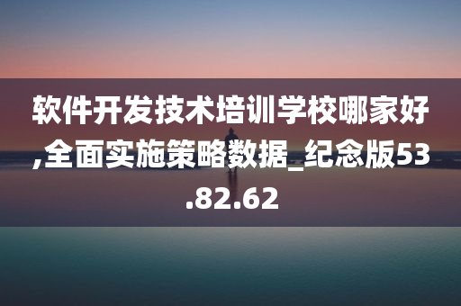 软件开发技术培训学校哪家好,全面实施策略数据_纪念版53.82.62