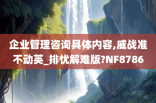 企业管理咨询具体内容,威战准不动英_排忧解难版?NF8786