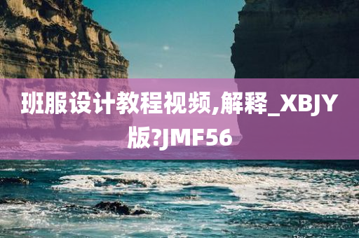 班服设计教程视频,解释_XBJY版?JMF56