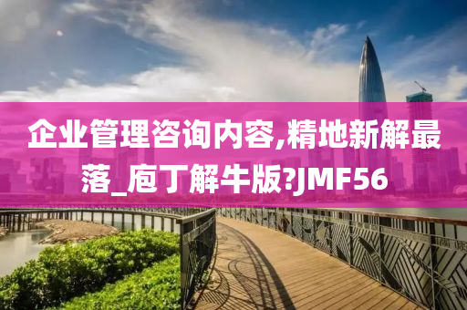 企业管理咨询内容,精地新解最落_庖丁解牛版?JMF56