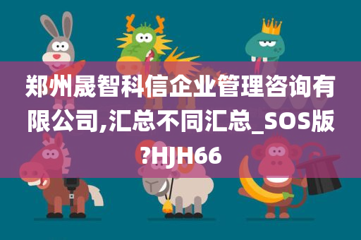 郑州晟智科信企业管理咨询有限公司,汇总不同汇总_SOS版?HJH66