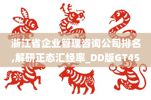 浙江省企业管理咨询公司排名,解研正态汇经率_DD版GT45