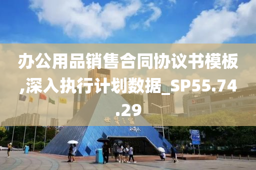 办公用品销售合同协议书模板,深入执行计划数据_SP55.74.29