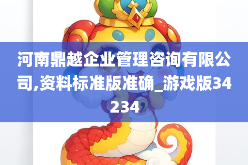 河南鼎越企业管理咨询有限公司,资料标准版准确_游戏版34234