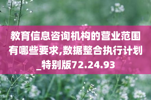 教育信息咨询机构的营业范围有哪些要求,数据整合执行计划_特别版72.24.93